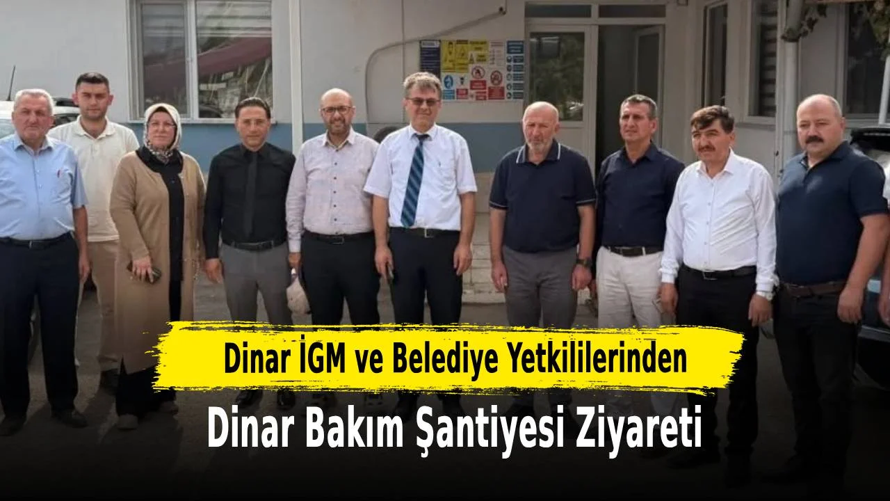 Dinar İGM ve Belediye Yetkililerinden Dinar Bakım Şantiyesi Ziyareti
