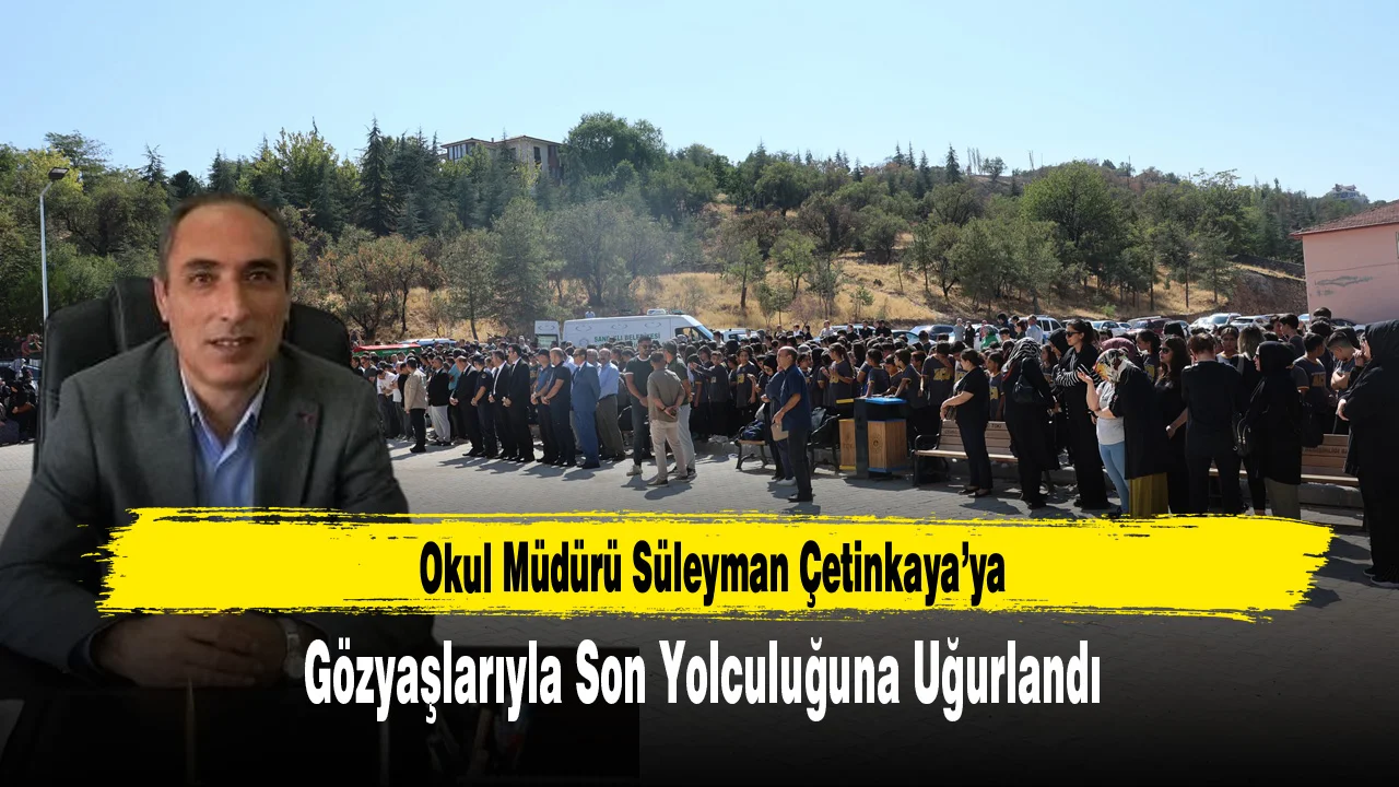 Okul Müdürü Süleyman Çetinkaya’ya Gözyaşlarıyla Son Yolculuğuna Uğurlandı