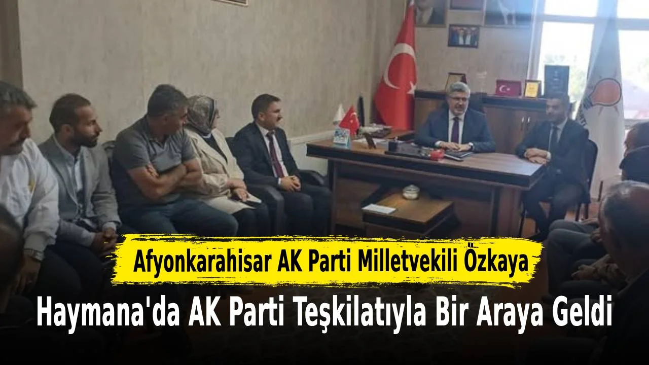 Afyonkarahisar AK Parti Milletvekili Özkaya Haymana’da AK Parti Teşkilatıyla Bir Araya Geldi