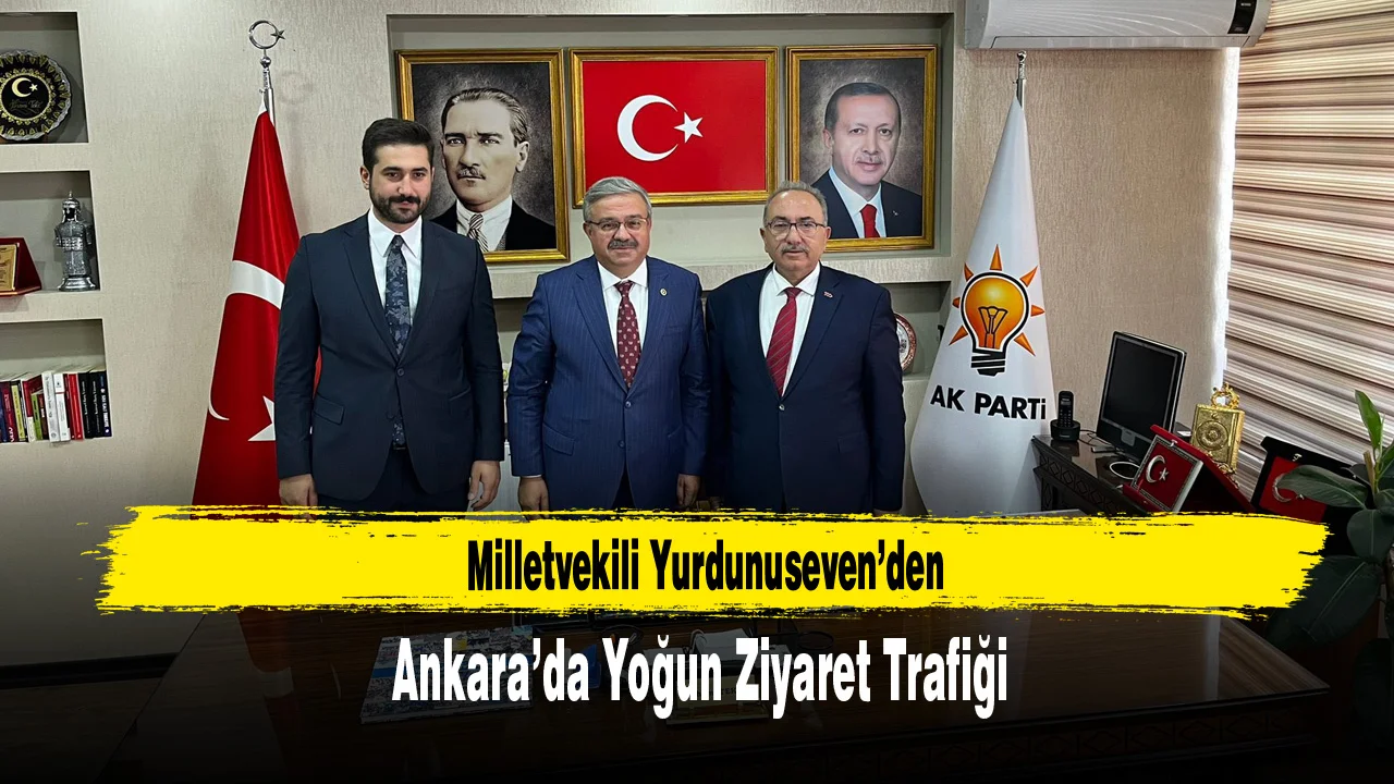 Milletvekili Yurdunuseven’den Ankara’da Yoğun Ziyaret Trafiği