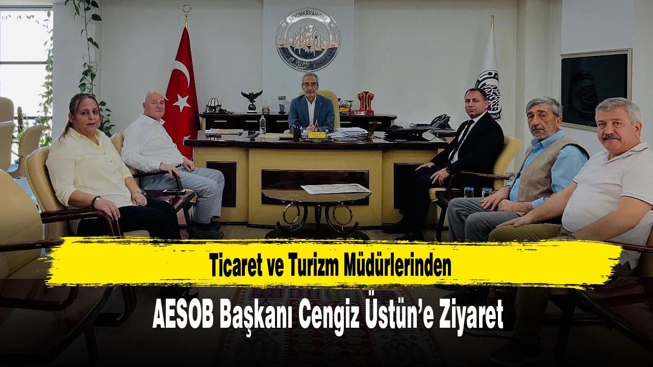Ticaret ve Turizm Müdürlerinden AESOB Başkanı Cengiz Üstün’e Ziyaret