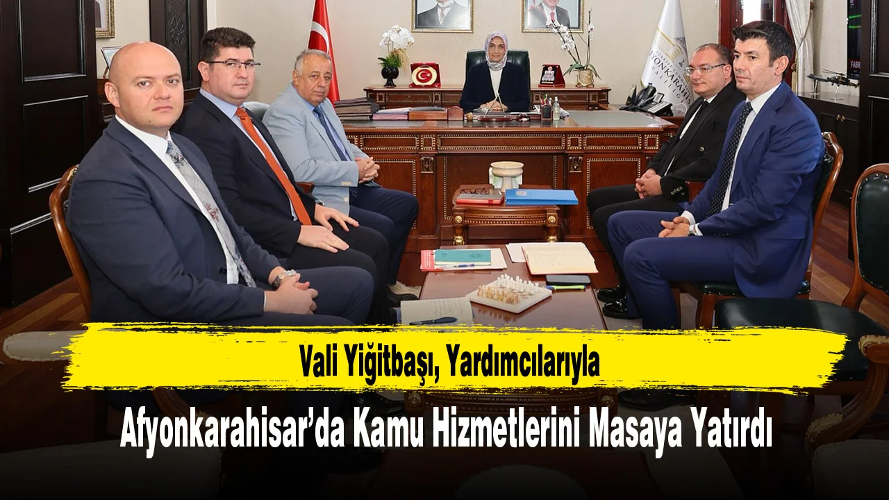 Vali Yiğitbaşı, Yardımcılarıyla Afyonkarahisar’da Kamu Hizmetlerini Masaya Yatırdı