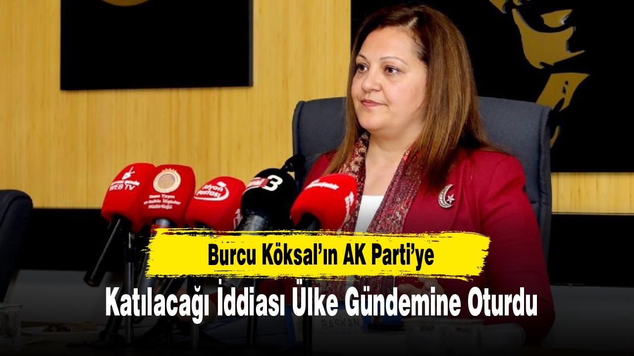 Burcu Köksal’ın AK Parti’ye Katılacağı İddiası Ülke Gündemine Oturdu