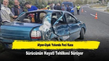 Afyon-Uşak Yolunda Feci Kaza: Sürücünün Hayati Tehlikesi Sürüyor