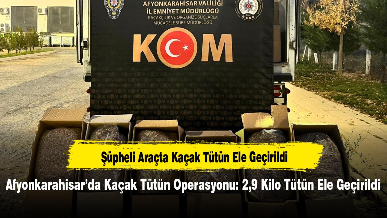 Afyonkarahisar’da Kaçak Tütün Operasyonu: 2,9 Kilo Tütün Ele Geçirildi