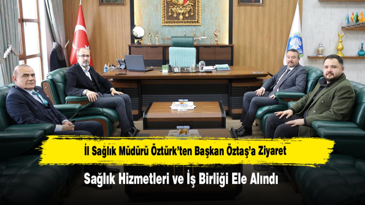 İl Sağlık Müdürü Öztürk’ten Başkan Öztaş’a Ziyaret