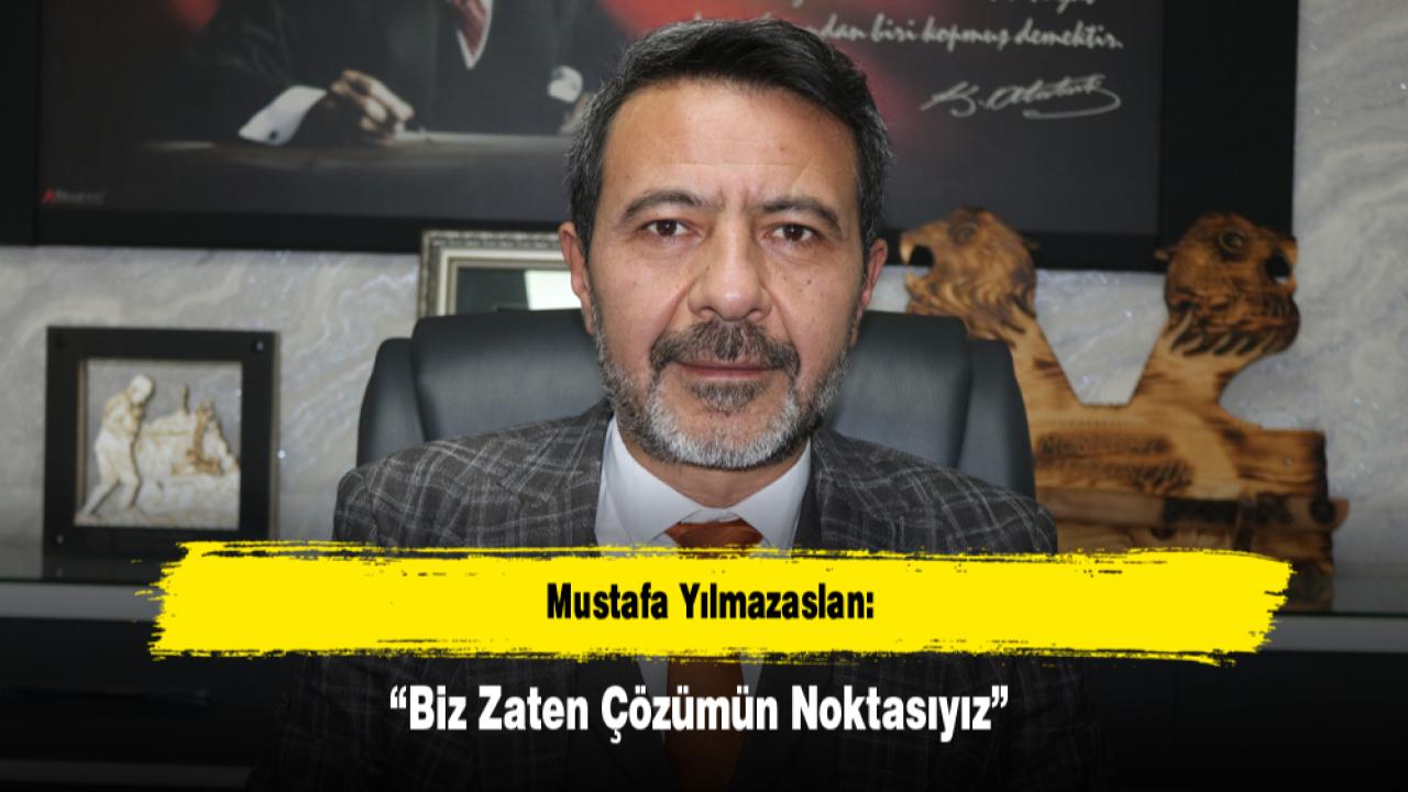 Mustafa Yılmazaslan: “Biz Zaten Çözümün Noktasıyız”