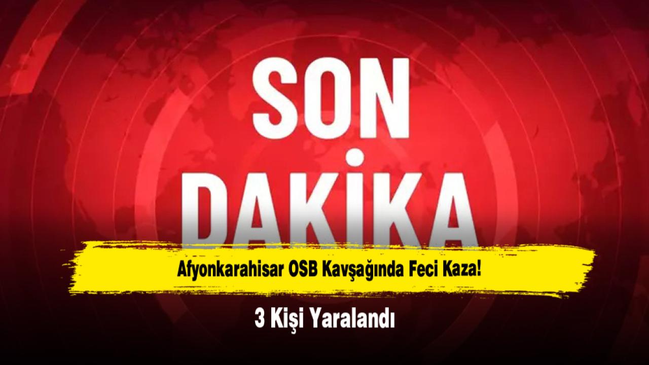 Afyonkarahisar OSB Kavşağında Feci Kaza! 3 Kişi Yaralandı