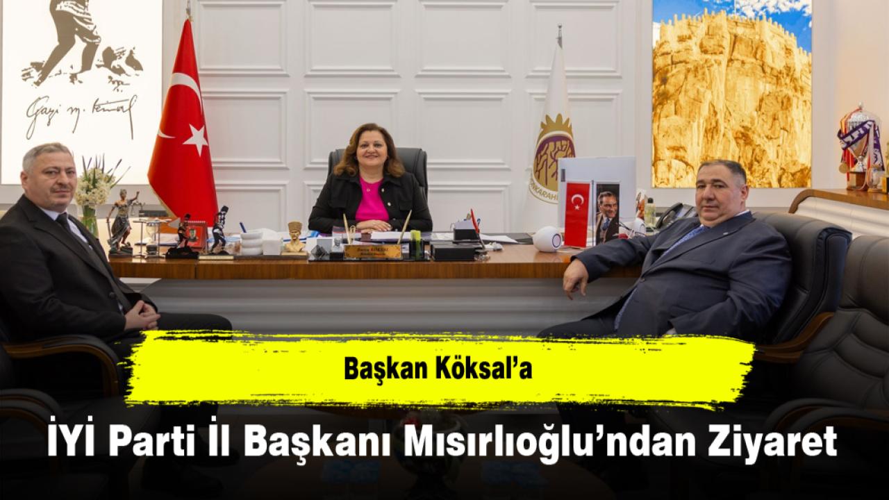 Başkan Köksal’a İYİ Parti İl Başkanı Mısırlıoğlu’ndan Ziyaret