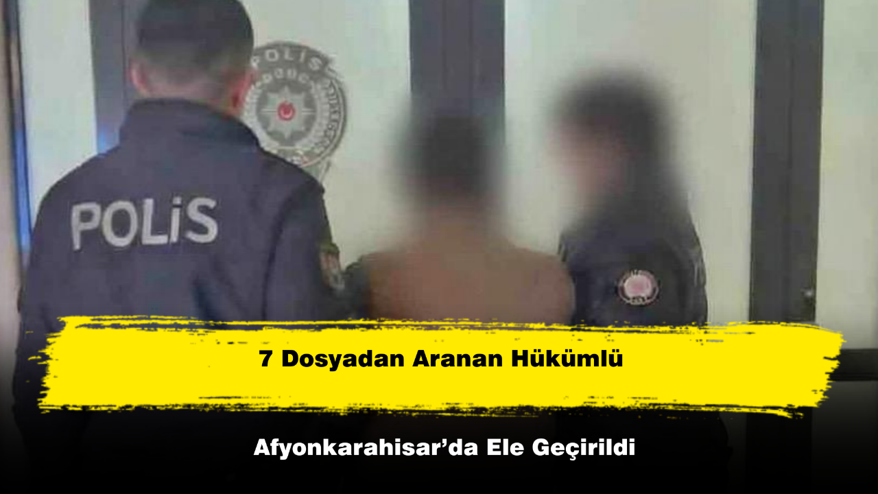 7 Dosyadan Aranan Hükümlü Afyonkarahisar’da Ele Geçirildi