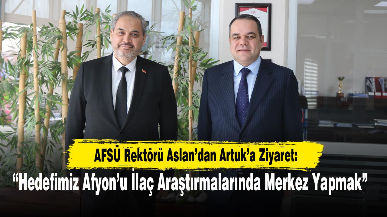 AFSÜ Rektörü Aslan’dan Artuk’a Ziyaret: “Hedefimiz Afyon’u İlaç Araştırmalarında Merkez Yapmak”