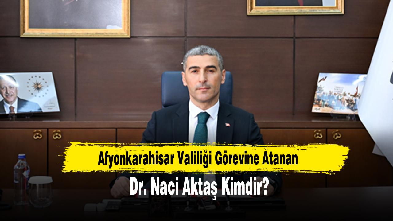 Afyonkarahisar Valiliği Görevine Atanan Dr. Naci Aktaş Kimdir?
