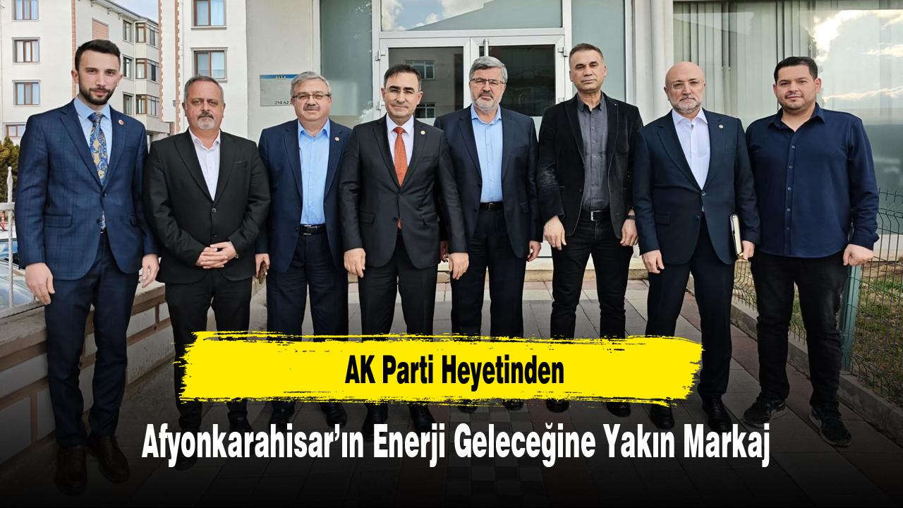 AK Parti Heyetinden Afyonkarahisar’ın Enerji Geleceğine Yakın Markaj