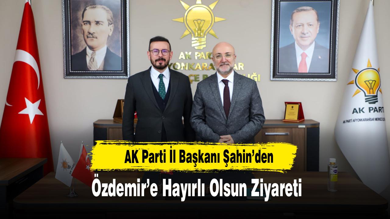 AK Parti İl Başkanı Şahin’den Özdemir’e Hayırlı Olsun Ziyareti
