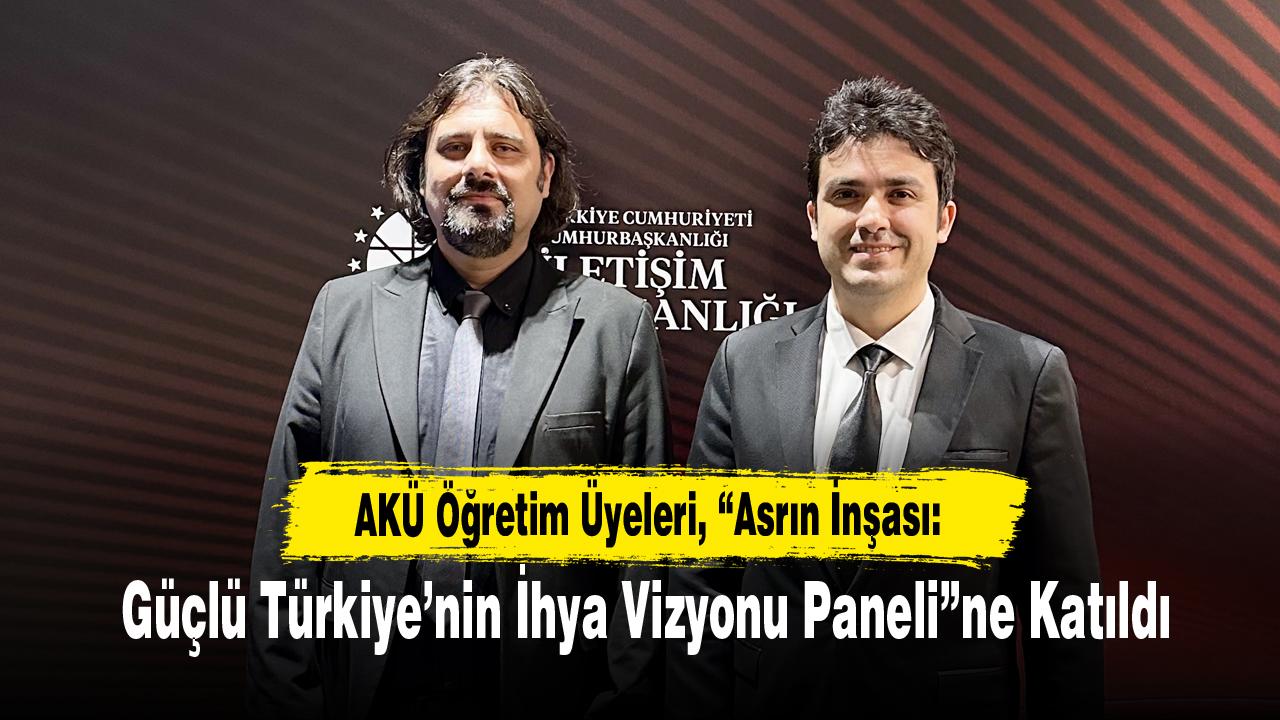 AKÜ Öğretim Üyeleri, “Asrın İnşası: Güçlü Türkiye’nin İhya Vizyonu Paneli”ne Katıldı