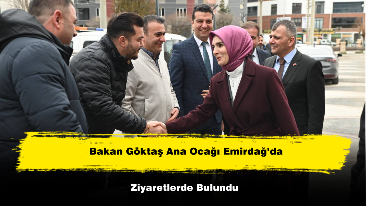 Bakan Göktaş Ana Ocağı Emirdağ’da Ziyaretlerde Bulundu