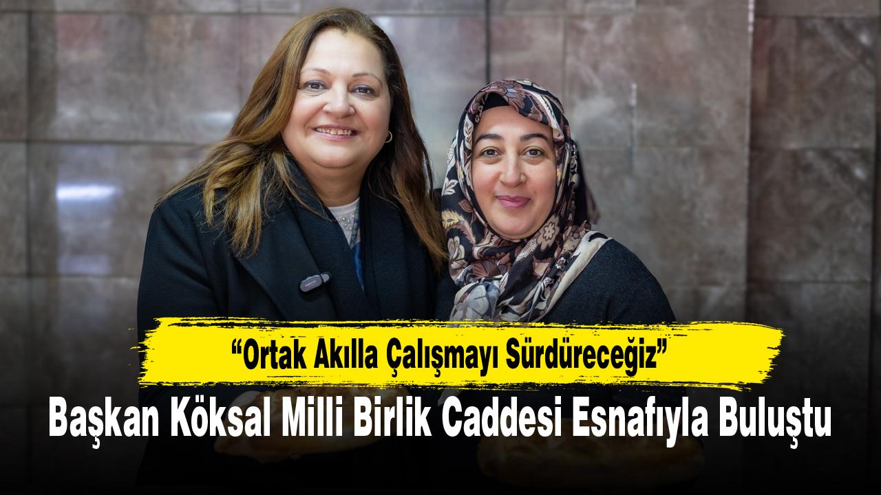 Başkan Köksal Milli Birlik Caddesi Esnafıyla Buluştu
