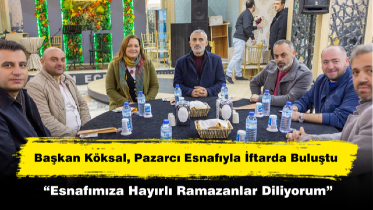 Başkan Köksal, Pazarcı Esnafıyla İftarda Buluştu
