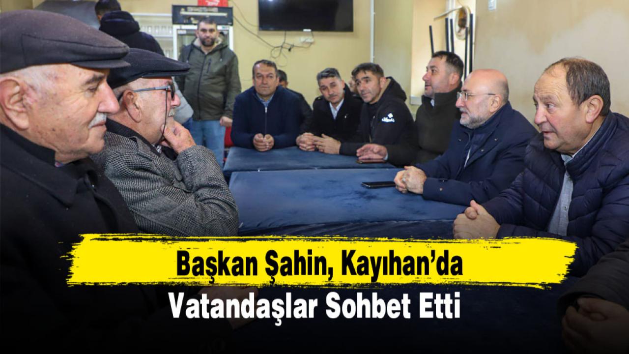 Başkan Şahin, Kayıhan’da vatandaşlar sohbet etti