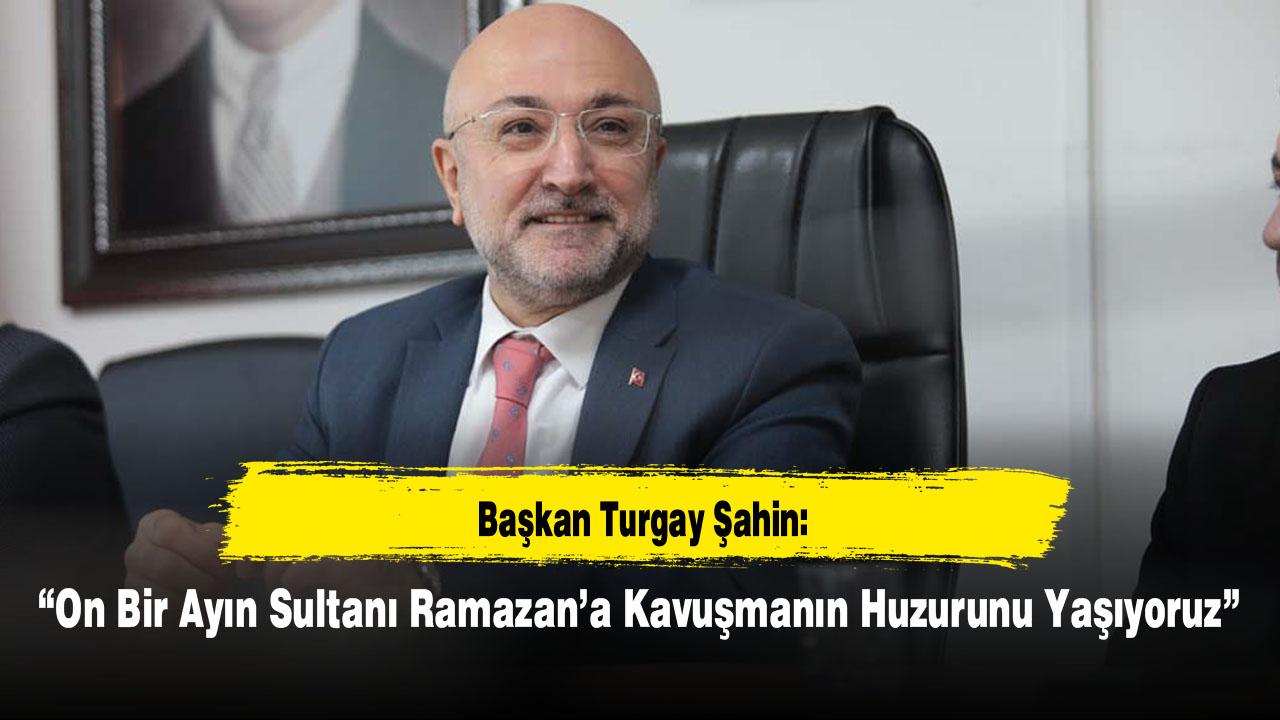 Başkan Şahin: “On Bir Ayın Sultanı Ramazan’a Kavuşmanın Huzurunu Yaşıyoruz”
