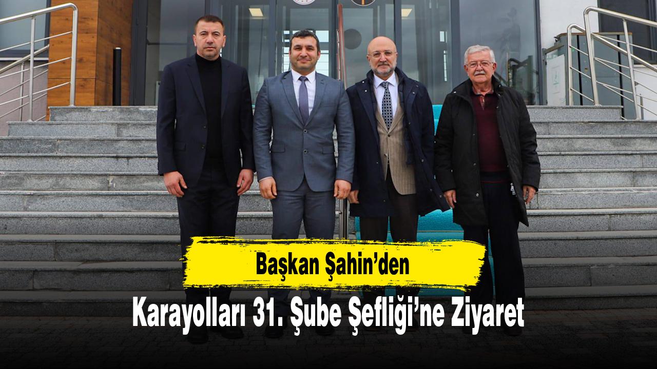 Başkan Şahin’den Karayolları 31. Şube Şefliği’ne Ziyaret