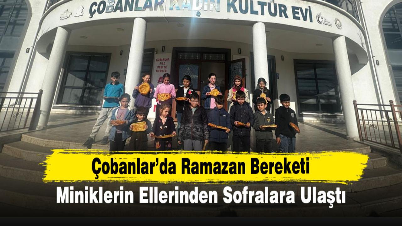 Çobanlar’da Ramazan Bereketi Miniklerin Ellerinden Sofralara Ulaştı