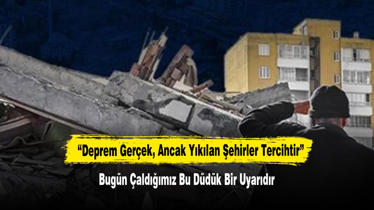 “Deprem Gerçek, Ancak Yıkılan Şehirler Tercihtir”