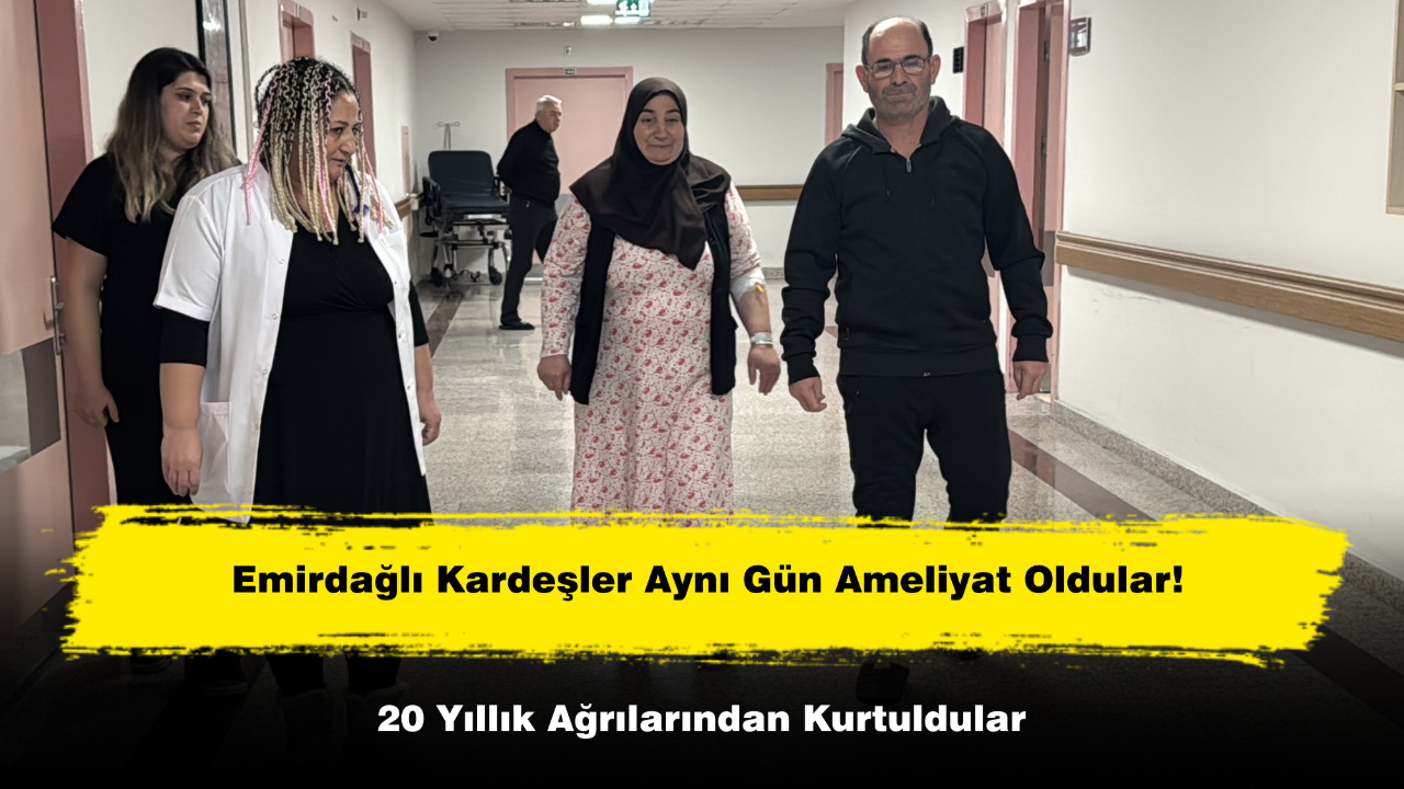 Emirdağlı Kardeşler Aynı Gün Ameliyat Oldular! 20 Yıllık Ağrılarından Kurtuldular