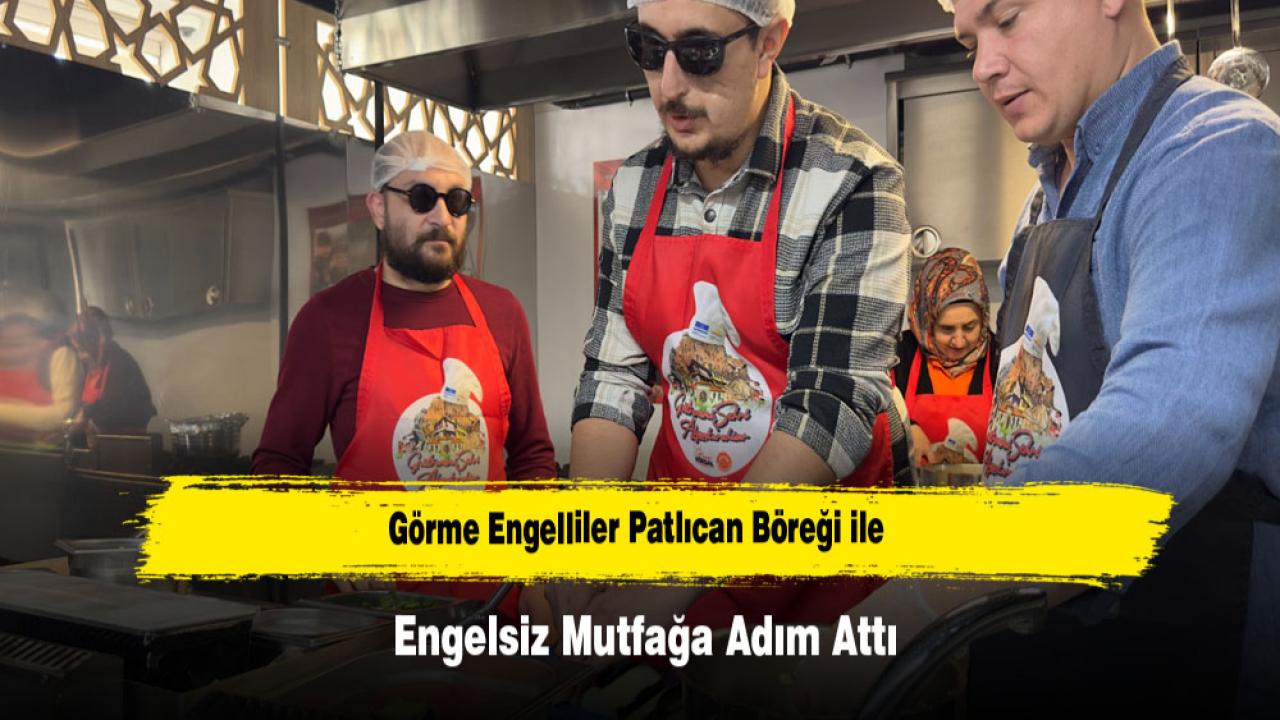 Görme Engelliler Patlıcan Böreği ile Engelsiz Mutfağa Adım Attı