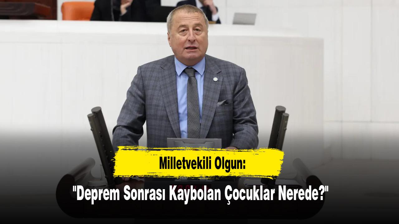 Milletvekili Olgun: "Deprem Sonrası Kaybolan Çocuklar Nerede?"
