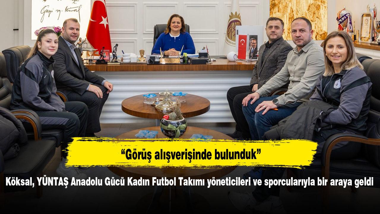 Köksal, YÜNTAŞ Anadolu Gücü Kadın Futbol Takımı yöneticileri ve sporcularıyla bir araya geldi