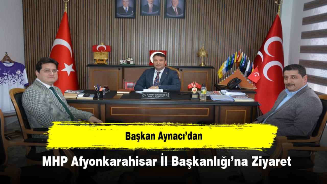 Başkan Aynacı’dan MHP Afyonkarahisar İl Başkanlığı’na Ziyaret