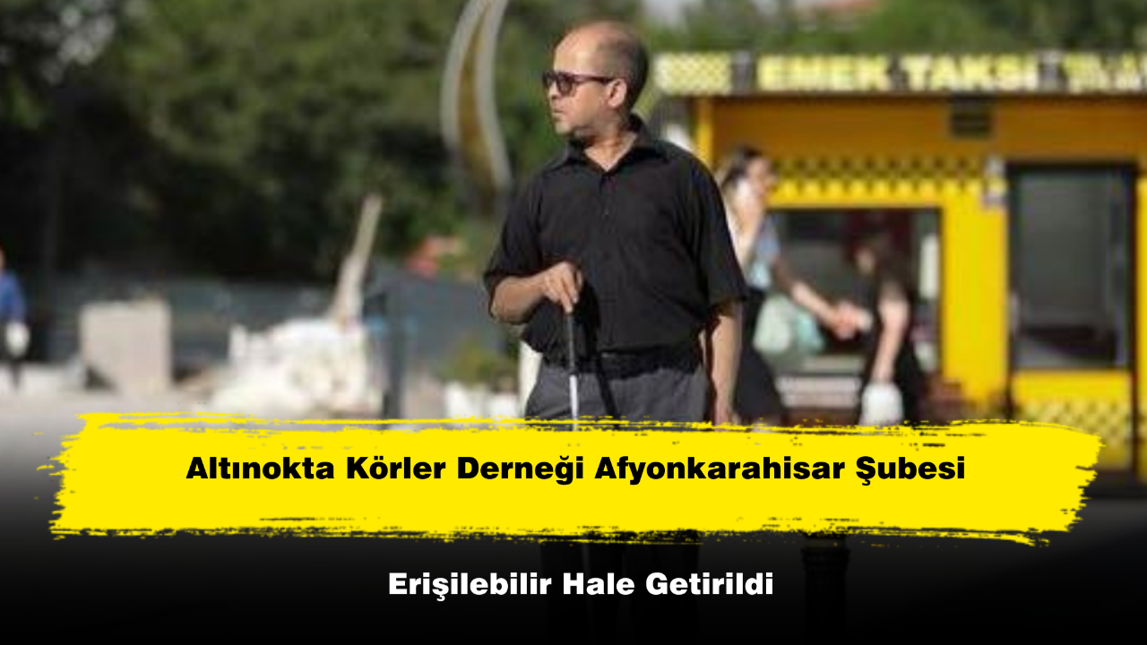 Altınokta Körler Derneği Afyonkarahisar Şubesi Erişilebilir Hale Getirildi