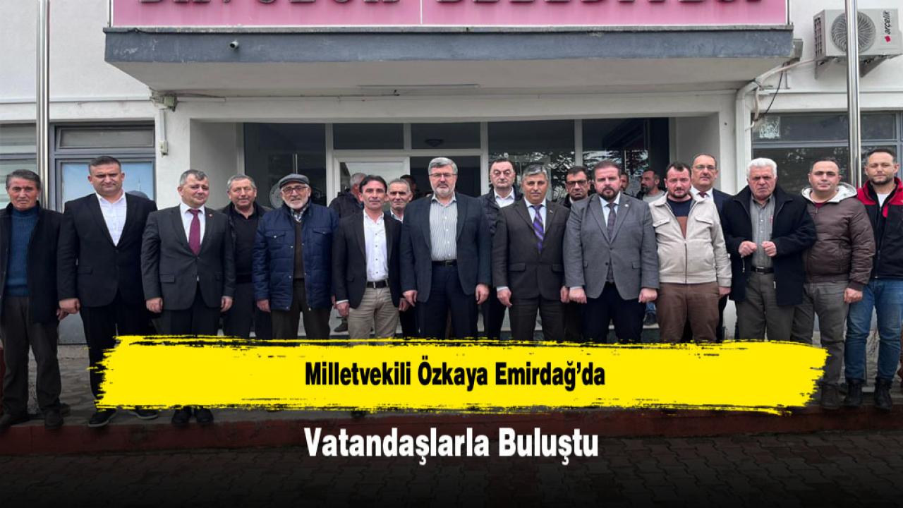 Milletvekili Özkaya Emirdağ’da Vatandaşlar ve AK Parti Teşkilatıyla Buluştu
