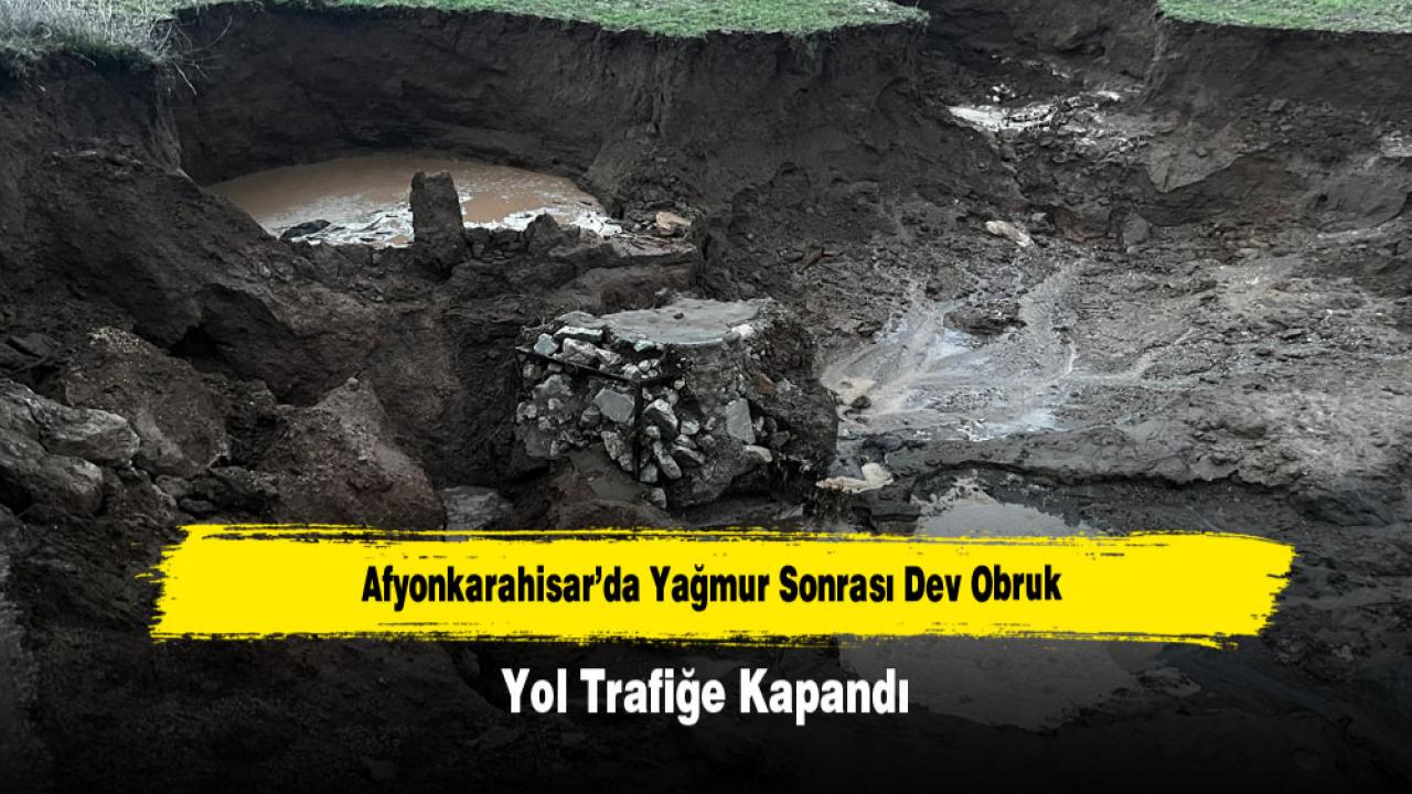 Afyonkarahisar’da Yağmur Sonrası Dev Obruk Yol Trafiğe Kapandı