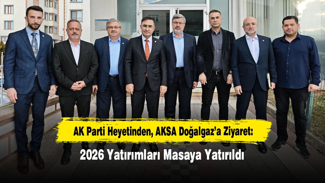 AK Parti Heyetinden AKSA Doğalgaz’a Ziyaret: 2026 Yatırımları Masaya Yatırıldı
