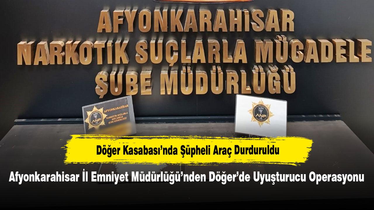 Afyonkarahisar İl Emniyet Müdürlüğü’nden Döğer’de Uyuşturucu Operasyonu