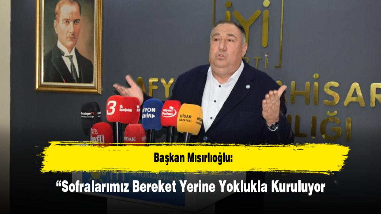 Başkan Mısırlıoğlu: “Sofralarımız Bereket Yerine Yoklukla Kuruluyor"