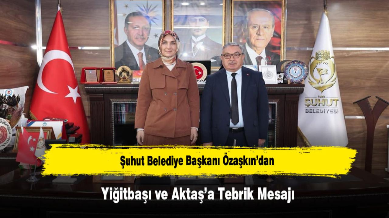 Şuhut Belediye Başkanı Özaşkın’dan Yiğitbaşı ve Aktaş’a Tebrik Mesajı