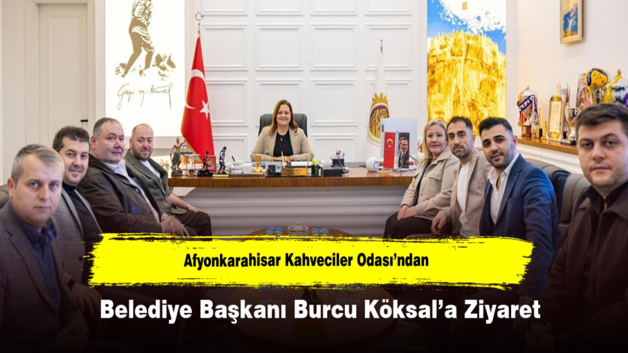 Afyonkarahisar Kahveciler Odası’ndan Belediye Başkanı Burcu Köksal’a Ziyaret