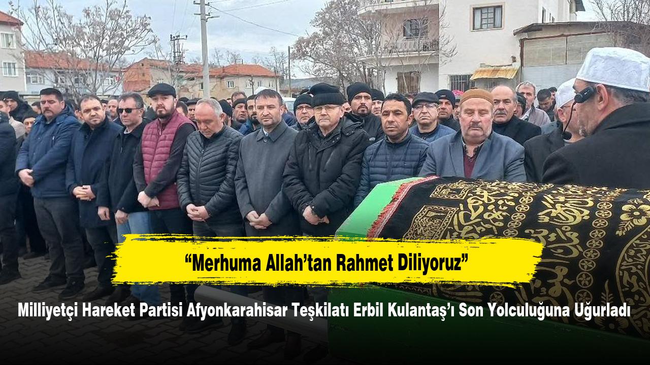 Milliyetçi Hareket Partisi Afyonkarahisar Teşkilatı Erbil Kulantaş’ı Son Yolculuğuna Uğurladı
