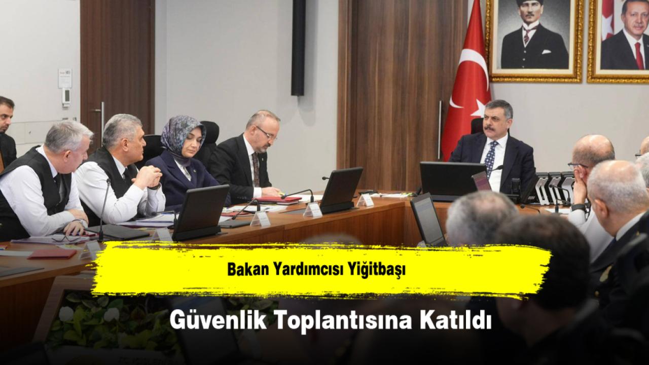 Bakan Yardımcısı Yiğitbaşı İlk Güvenlik Toplantısına Katıldı