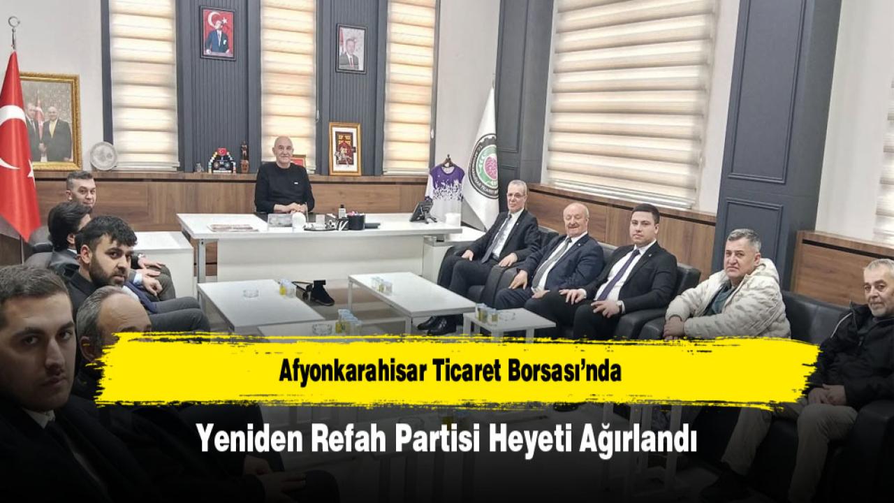 Afyonkarahisar Ticaret Borsası’nda Yeniden Refah Partisi Heyeti Ağırlandı