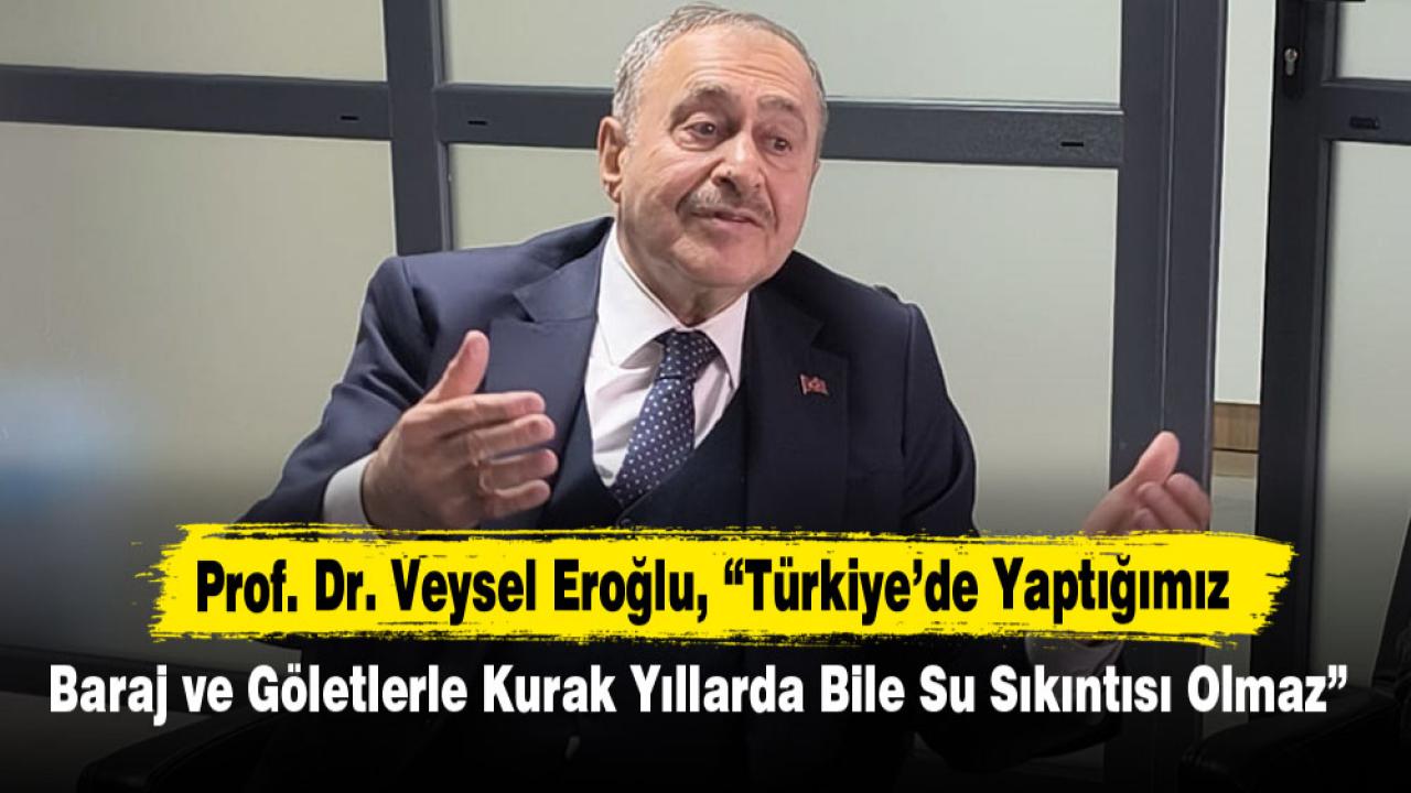 Prof. Dr. Veysel Eroğlu,   “Türkiye’de yaptığımız baraj ve göletlerle kurak yıllarda bile su sıkıntısı olmaz”