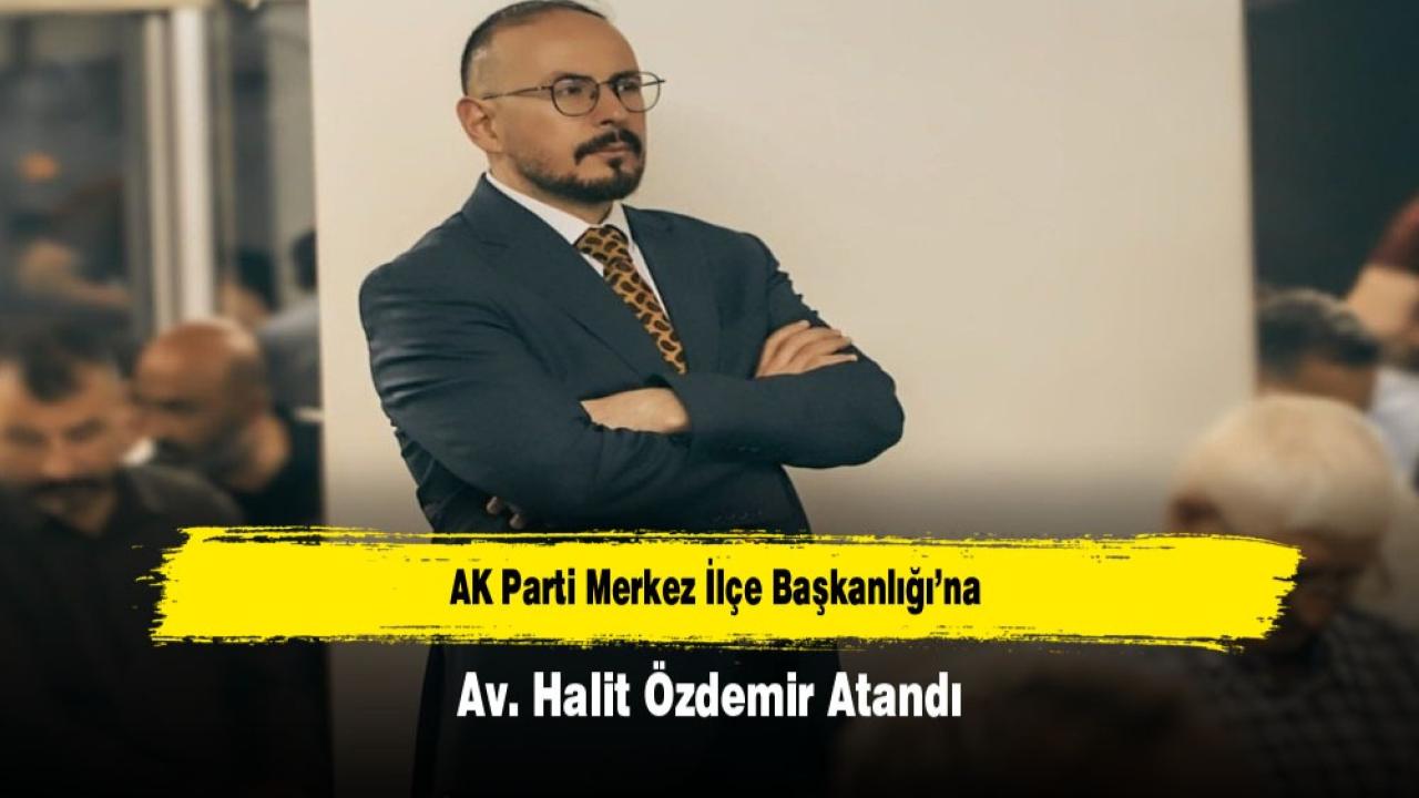 SON DAKİKA: AK Parti Merkez İlçe Başkanlığı’na Av. Halit Özdemir Atandı