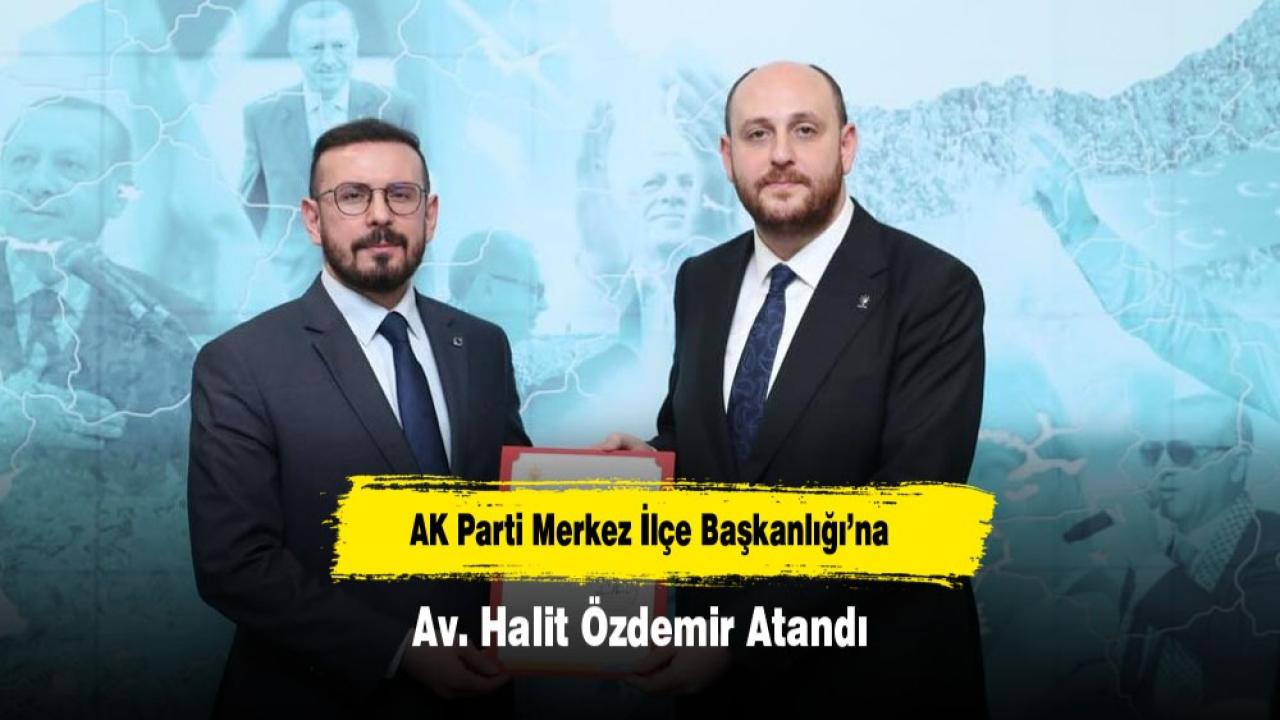 SON DAKİKA: AK Parti Merkez İlçe Başkanlığı’na Av. Halit Özdemir Atandı