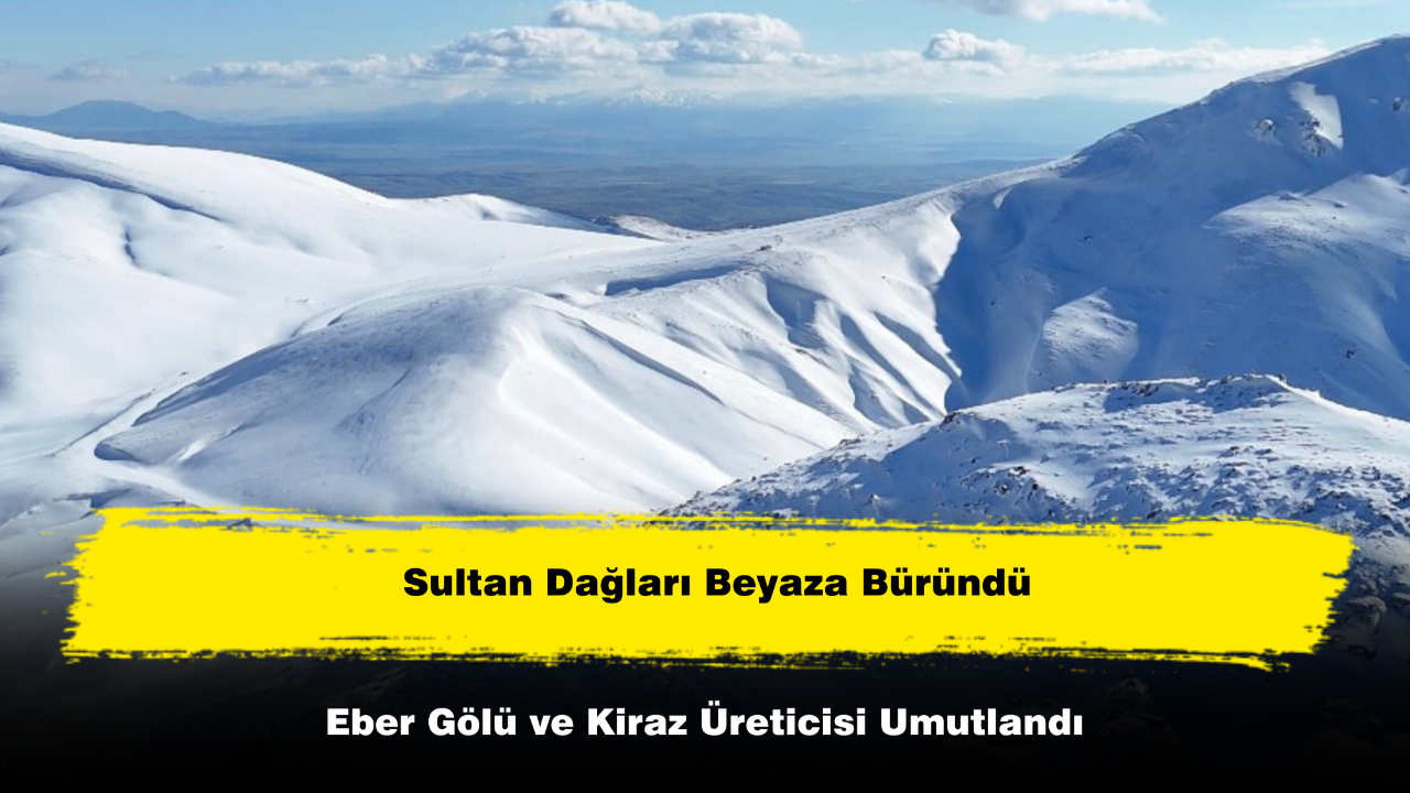 Sultan Dağları Beyaza Büründü, Eber Gölü ve Kiraz Üreticisi Umutlandı