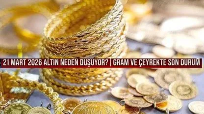 21 Mart 2026 Altın fiyatları: Altın neden düşüyor? Gram ve çeyrekte son durum