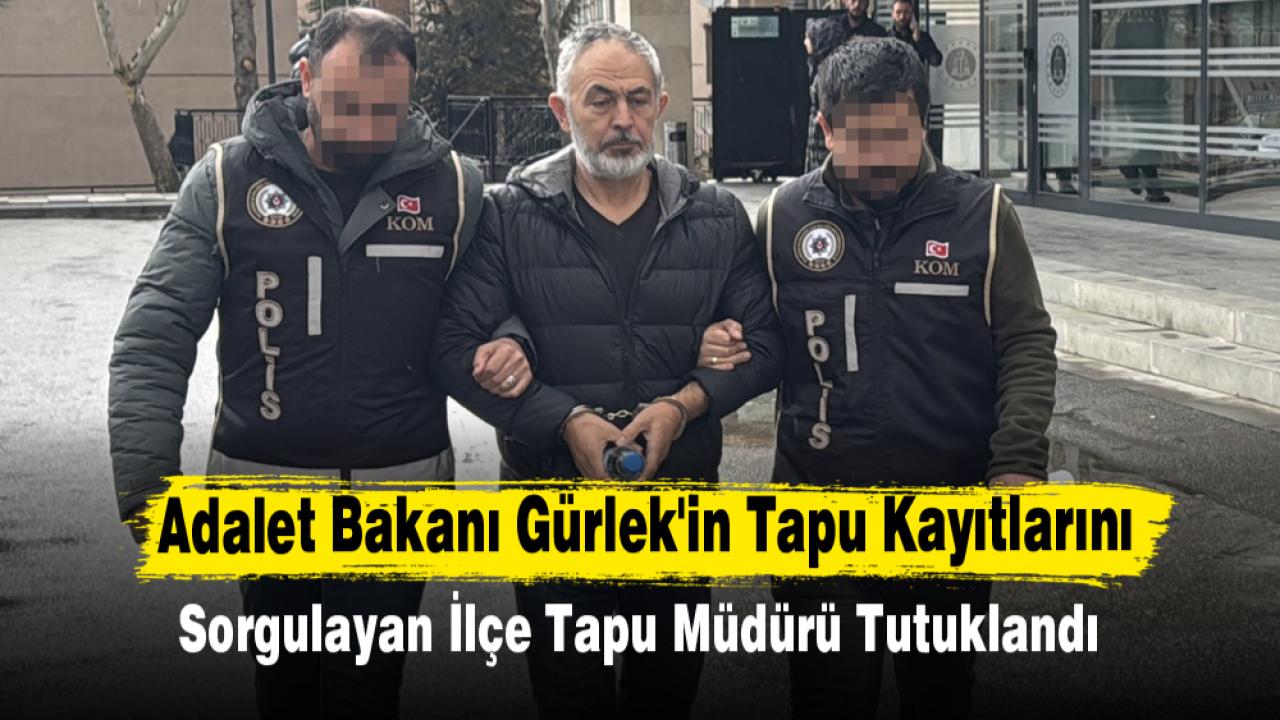 Adalet Bakanı Gürlek'in Tapu Kayıtlarını Sorgulayan İlçe Tapu Müdürü Tutuklandı