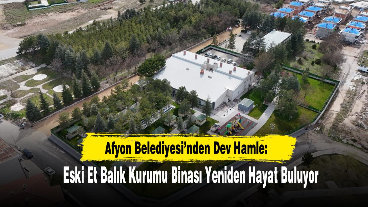 Afyon Belediyesi’nden Dev Hamle: Eski Et Balık Kurumu Binası Yeniden Hayat Buluyor